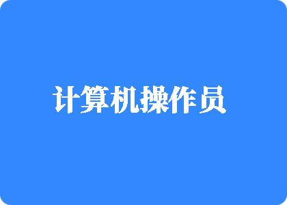 www我要黄色电影操逼片黄色网站操逼片。。。。。计算机操作员